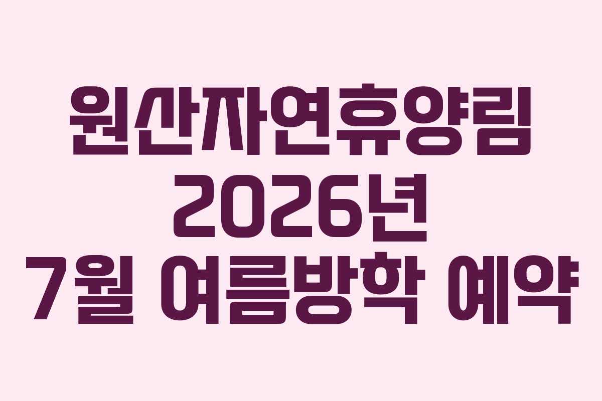 원산자연휴양림 2026년 7월 여름방학 예약