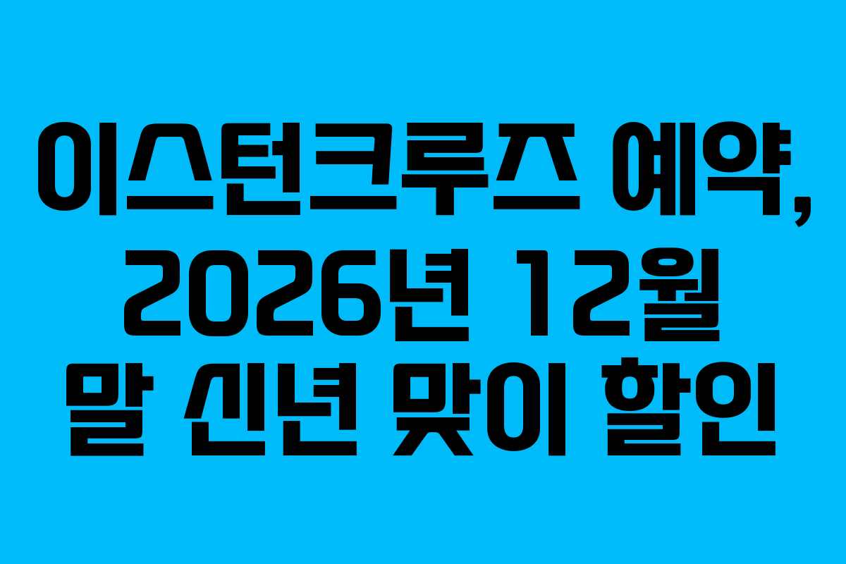 이스턴크루즈 예약, 2026년 12월 말 신년 맞이 할인