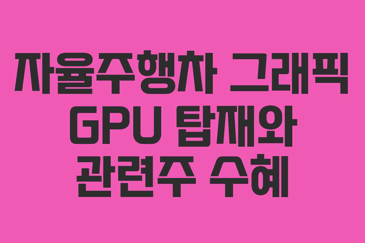 자율주행차 그래픽 GPU 탑재와 관련주 수혜