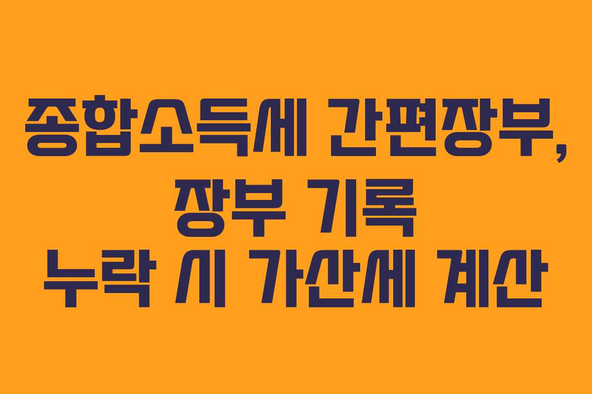 종합소득세 간편장부, 장부 기록 누락 시 가산세 계산
