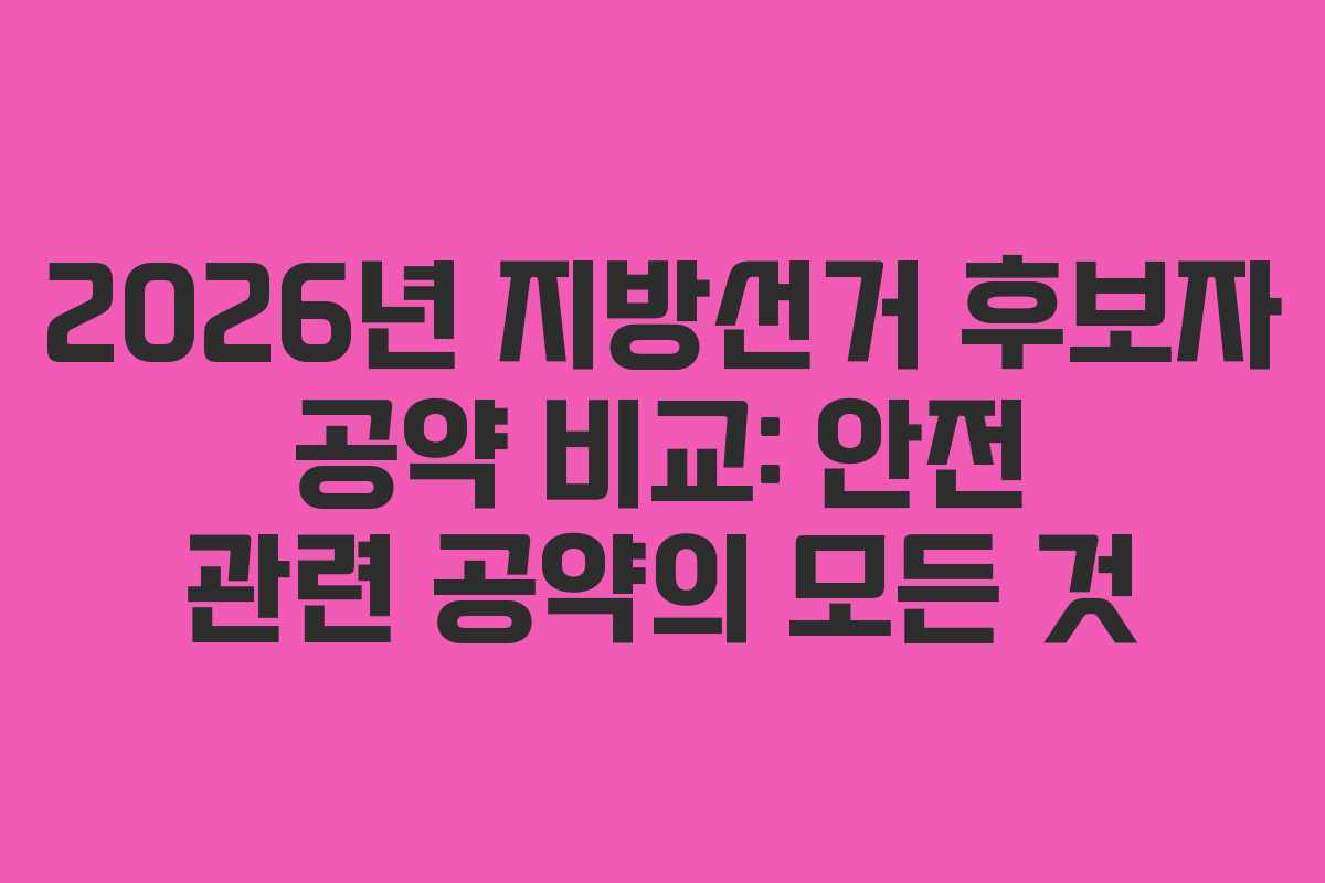 2026년 지방선거 후보자 공약 비교: 안전 관련 공약의 모든 것