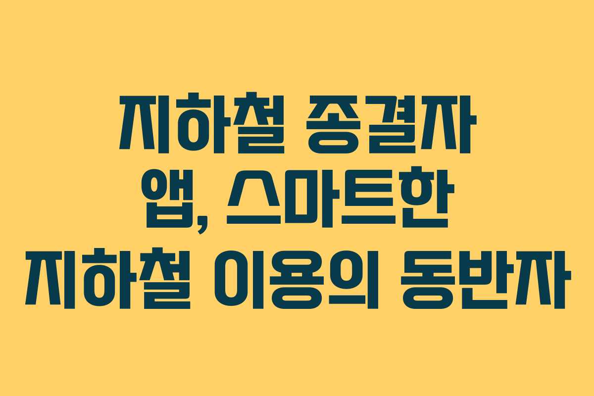지하철 종결자 앱, 스마트한 지하철 이용의 동반자
