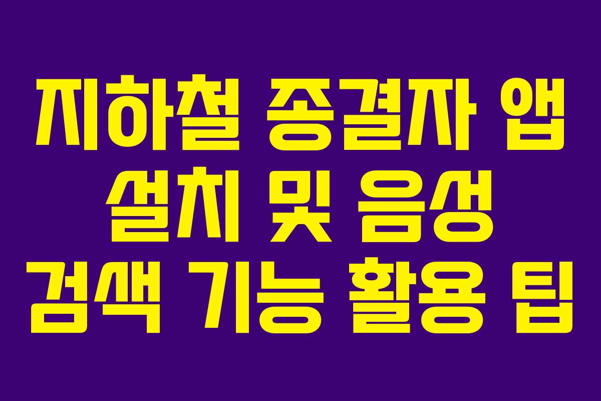 지하철 종결자 앱 설치 및 음성 검색 기능 활용 팁