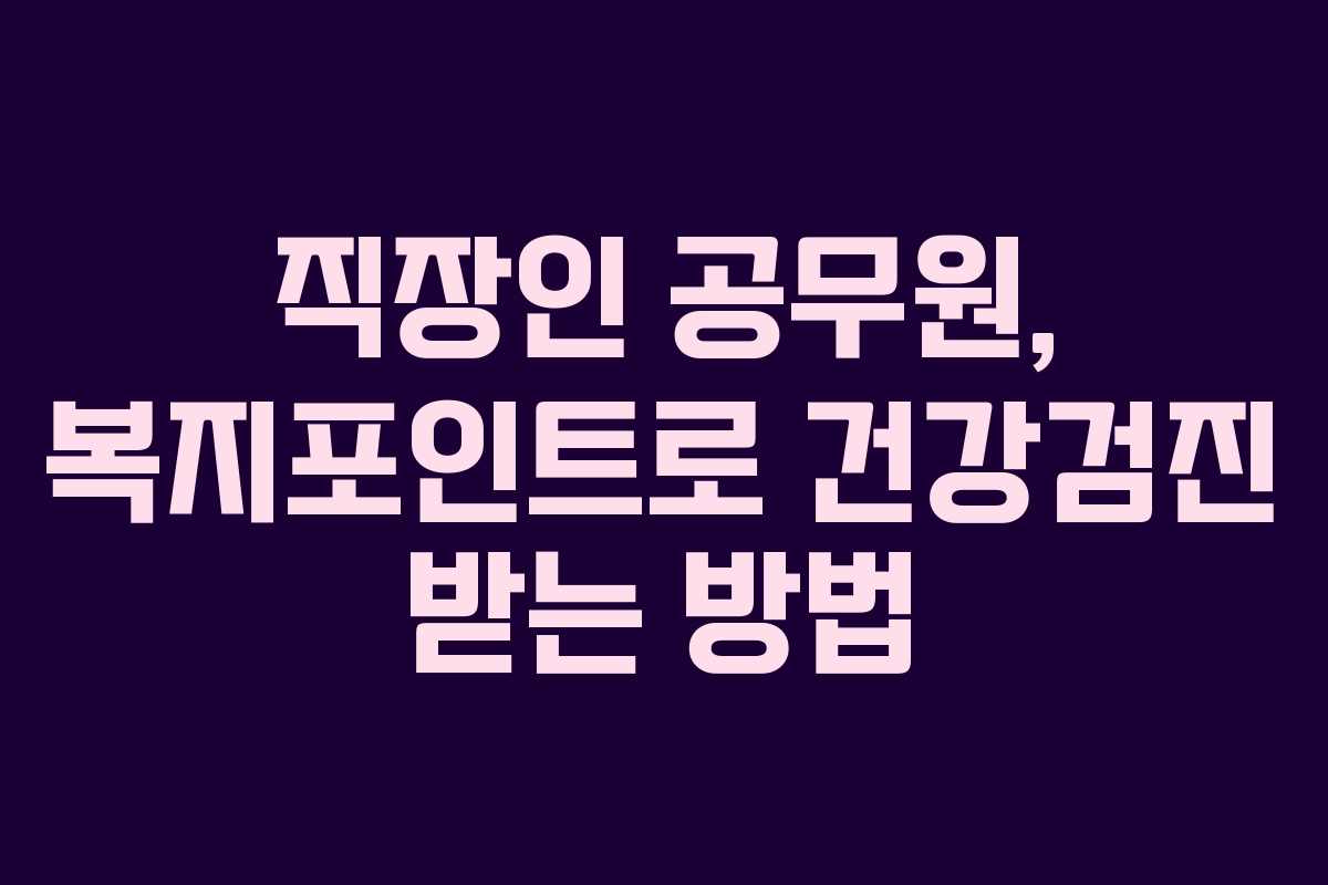 직장인 공무원, 복지포인트로 건강검진 받는 방법