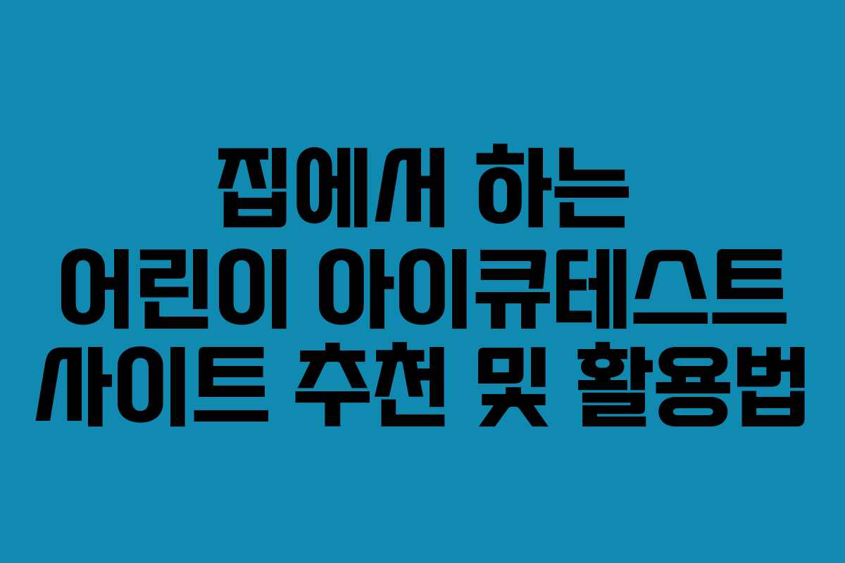 집에서 하는 어린이 아이큐테스트 사이트 추천 및 활용법 집에서 하는 어린이 아이큐테스트 사이트 추천 및 활용법