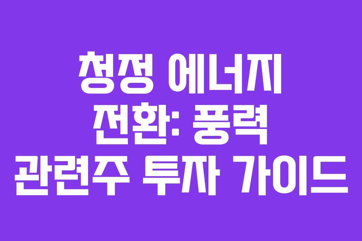 청정 에너지 전환: 풍력 관련주 투자 가이드