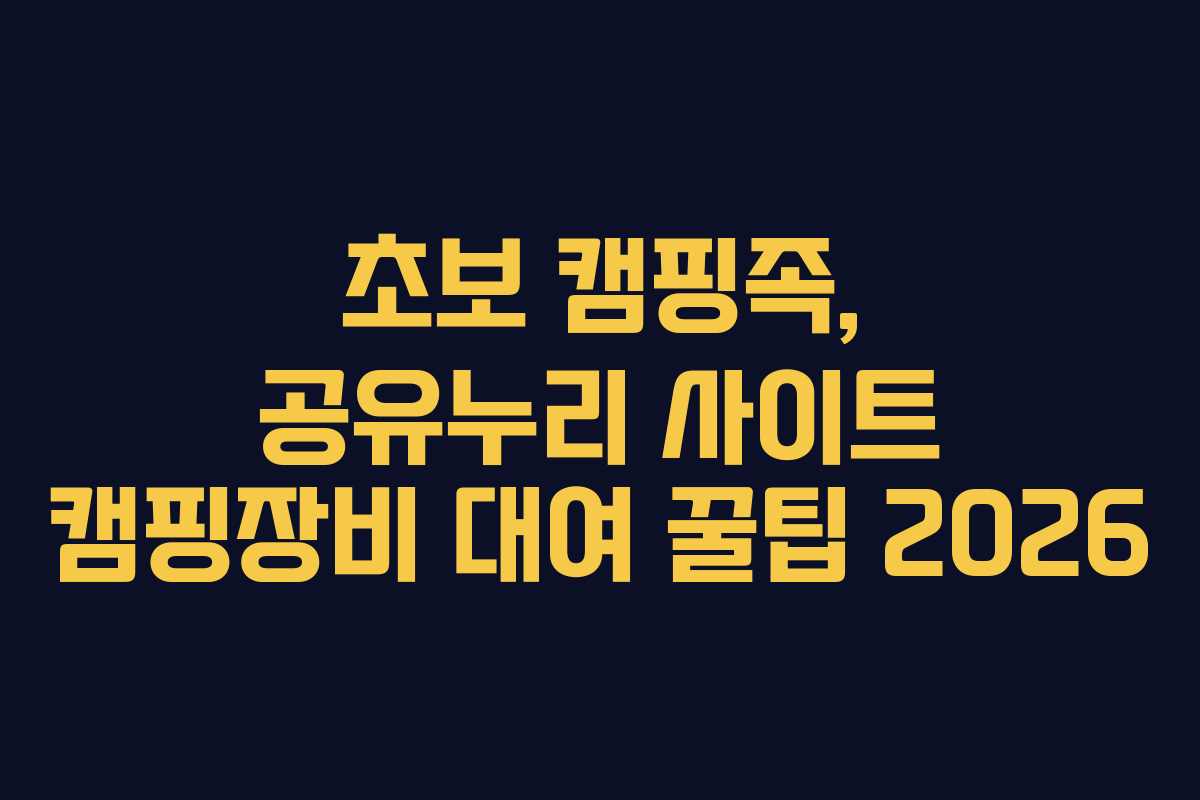 초보 캠핑족, 공유누리 사이트 캠핑장비 대여 꿀팁 2026 초보 캠핑족, 공유누리 사이트 캠핑장비 대여 꿀팁 2026