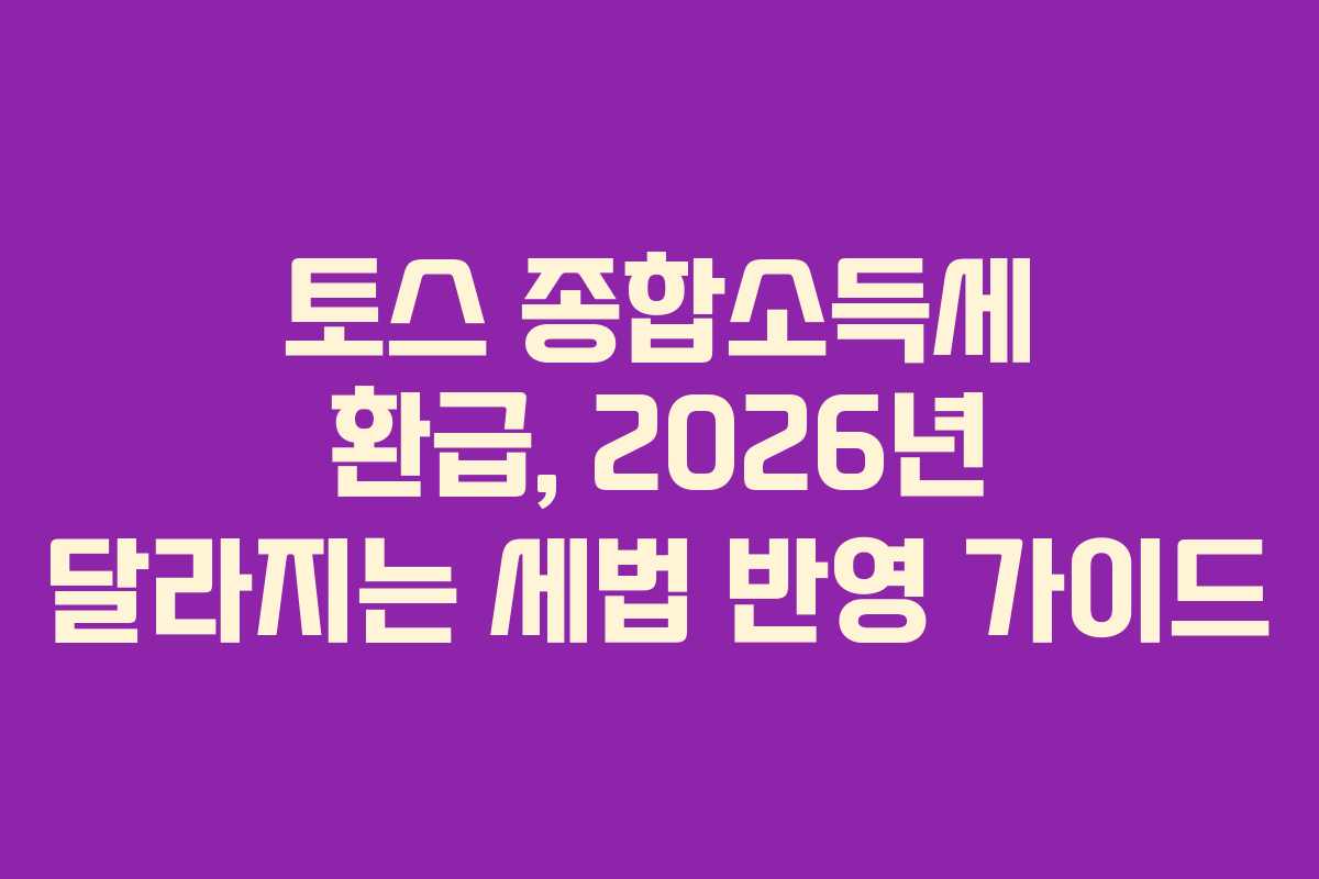 토스 종합소득세 환급, 2026년 달라지는 세법 반영 가이드