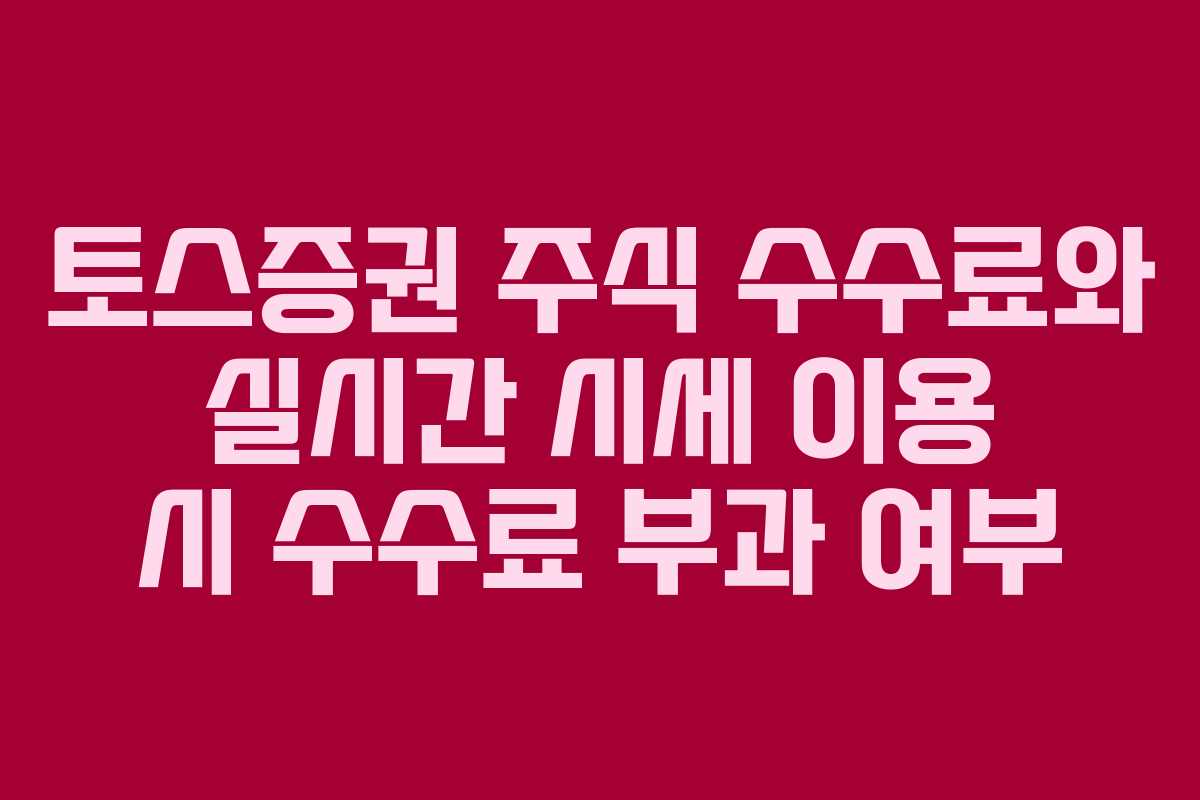 토스증권 주식 수수료와 실시간 시세 이용 시 수수료 부과 여부