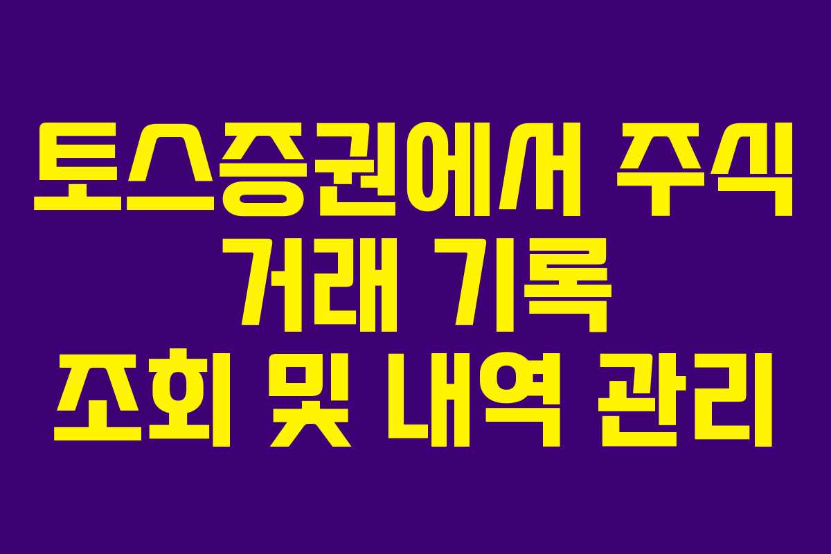 토스증권에서 주식 거래 기록 조회 및 내역 관리 토스증권에서 주식 거래 기록 조회 및 내역 관리