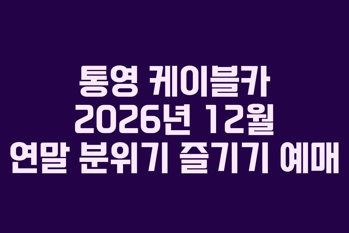 통영 케이블카 2026년 12월 연말 분위기 즐기기 예매