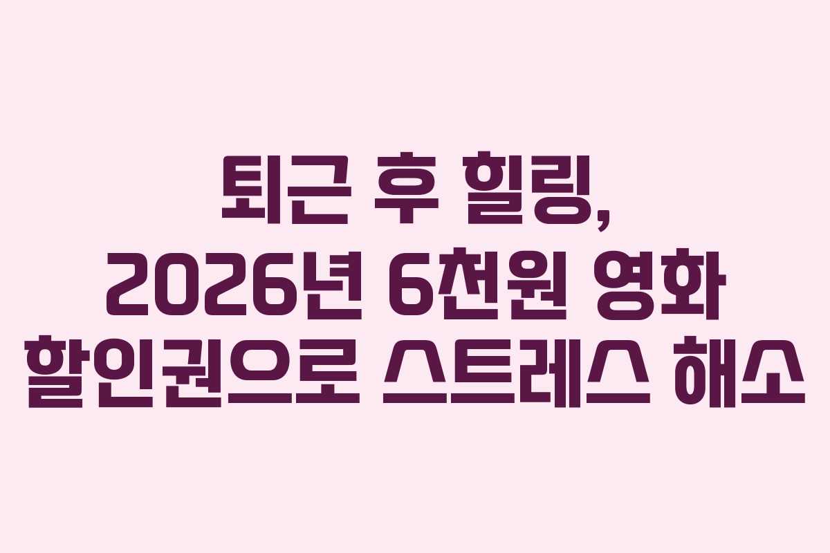 퇴근 후 힐링, 2026년 6천원 영화 할인권으로 스트레스 해소 퇴근 후 힐링, 2026년 6천원 영화 할인권으로 스트레스 해소