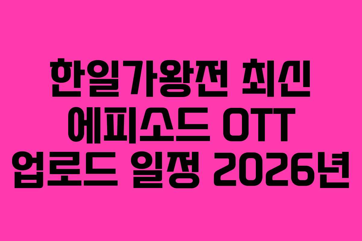 한일가왕전 최신 에피소드 OTT 업로드 일정 2026년