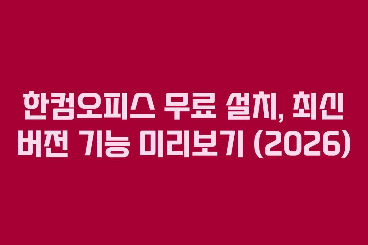한컴오피스 무료 설치, 최신 버전 기능 미리보기 (2026)
