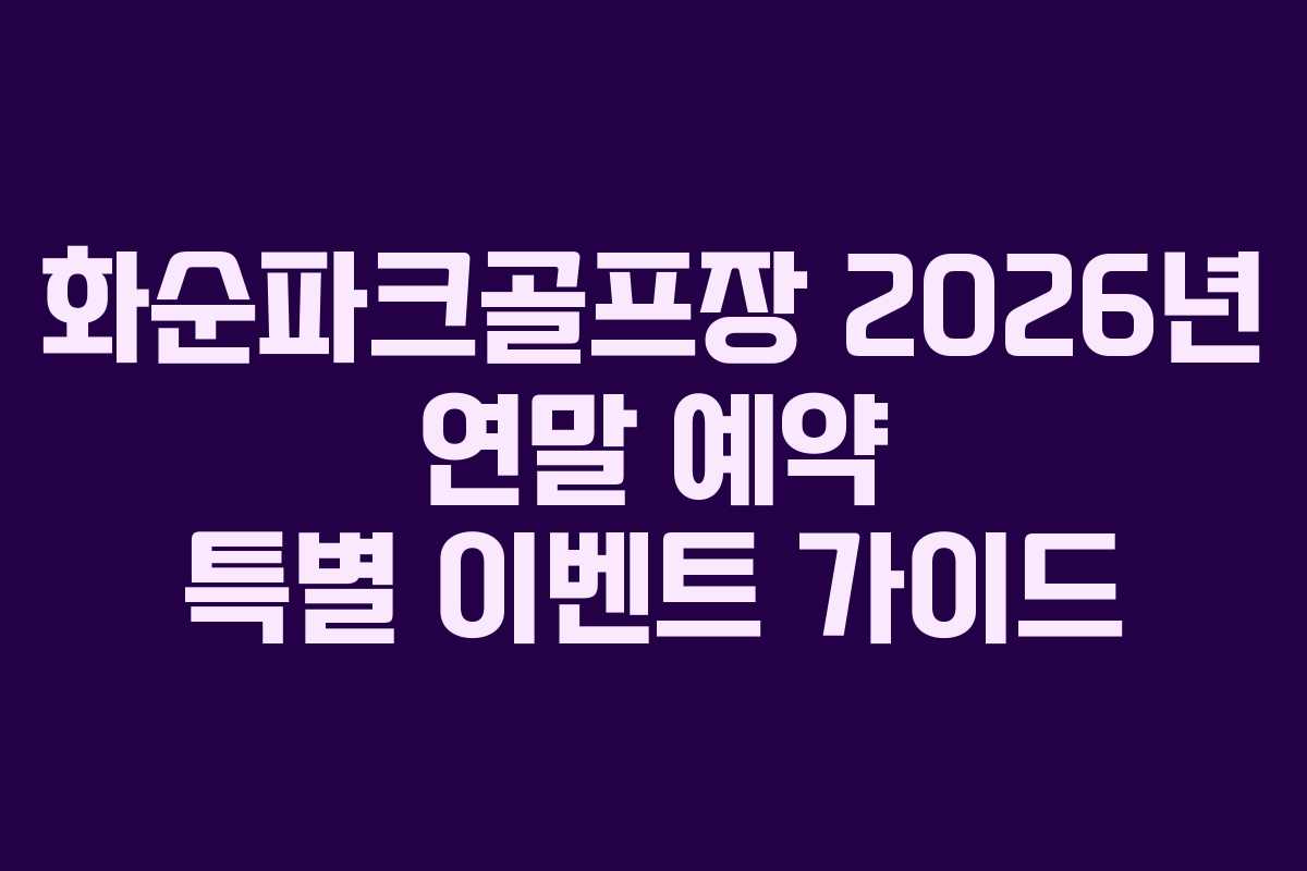 화순파크골프장 2026년 연말 예약 특별 이벤트 가이드