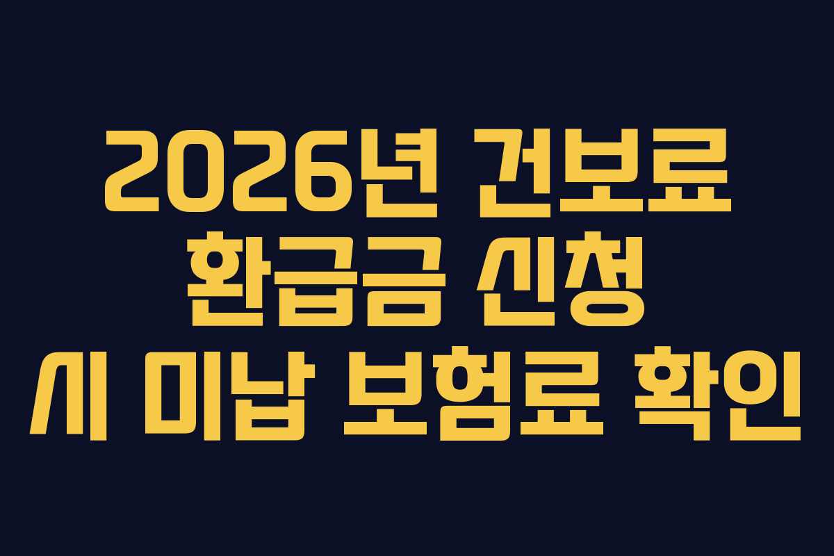 2026년 건보료 환급금 신청 시 미납 보험료 확인 2026년 건보료 환급금 신청 시 미납 보험료 확인