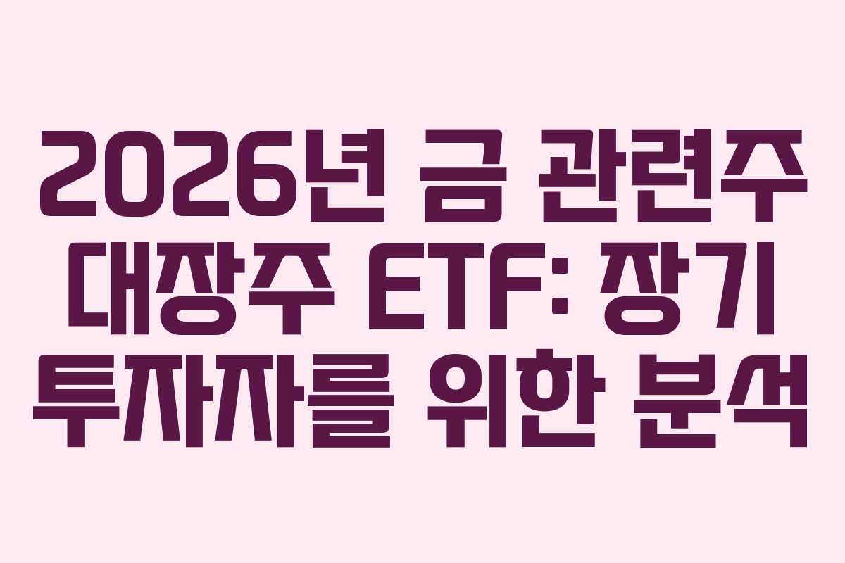 2026년 금 관련주 대장주 ETF: 장기 투자자를 위한 분석