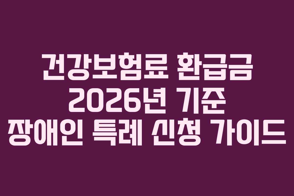 건강보험료 환급금 2026년 기준 장애인 특례 신청 가이드