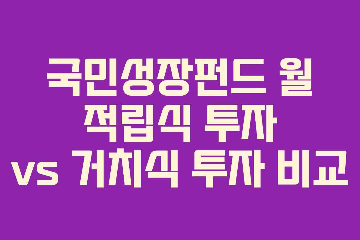 국민성장펀드 월 적립식 투자 vs 거치식 투자 비교