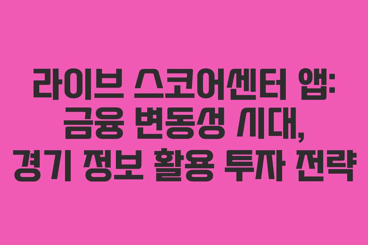라이브 스코어센터 앱: 금융 변동성 시대, 경기 정보 활용 투자 전략