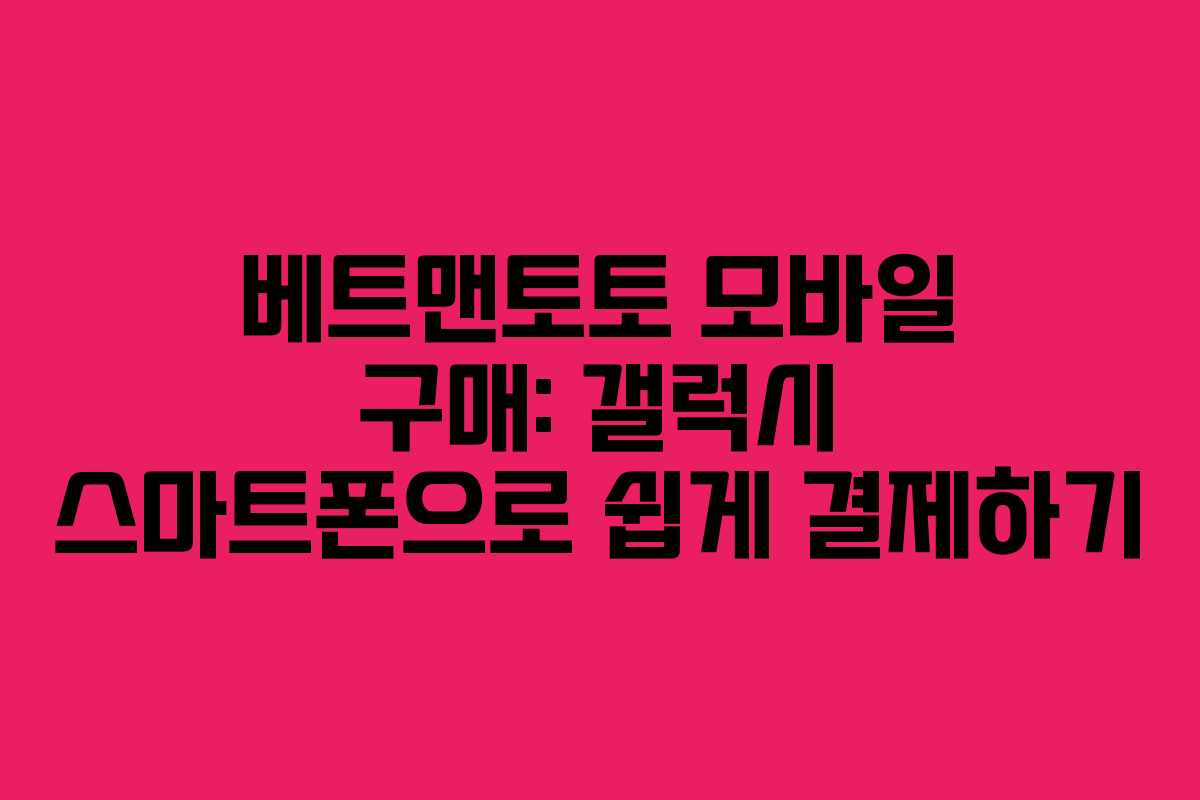 베트맨토토 모바일 구매: 갤럭시 스마트폰으로 쉽게 결제하기