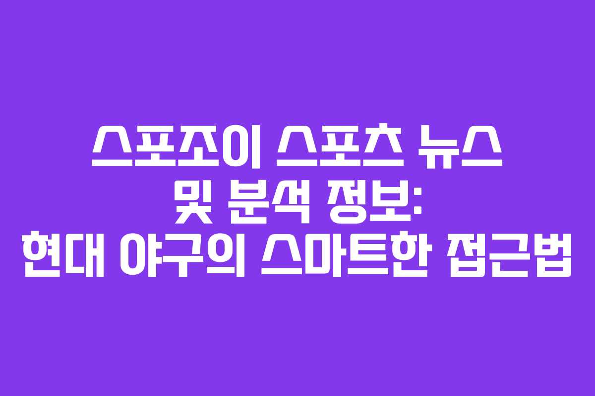 스포조이 스포츠 뉴스 및 분석 정보: 현대 야구의 스마트한 접근법