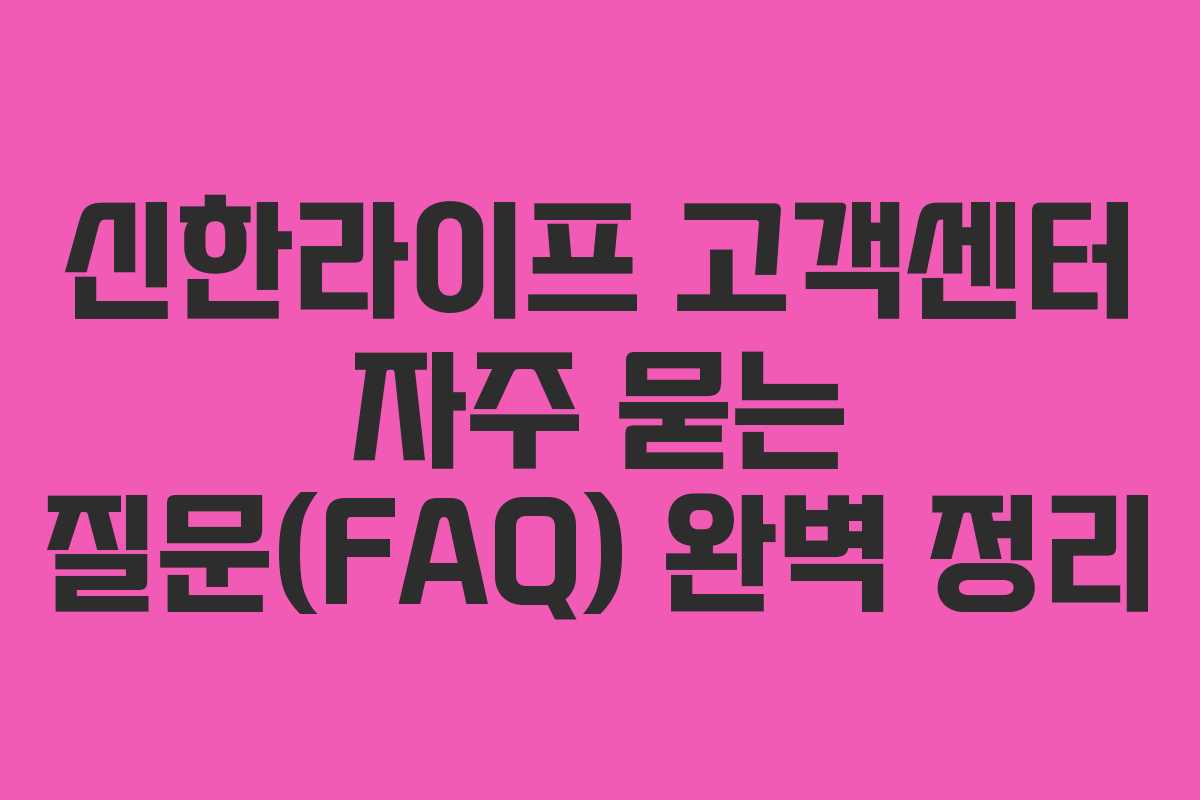 신한라이프 고객센터 자주 묻는 질문(FAQ) 완벽 정리