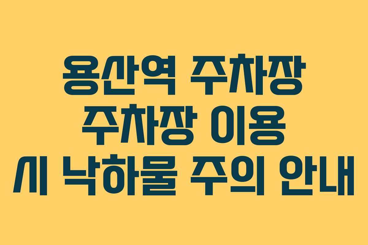 용산역 주차장 주차장 이용 시 낙하물 주의 안내