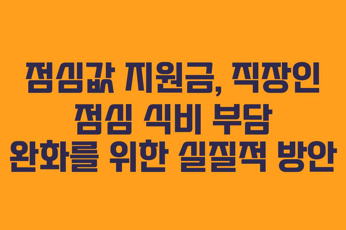 점심값 지원금, 직장인 점심 식비 부담 완화를 위한 실질적 방안