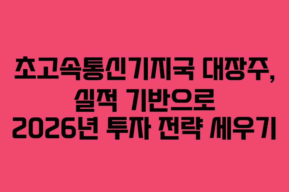 초고속통신기지국 대장주, 실적 기반으로 2026년 투자 전략 세우기