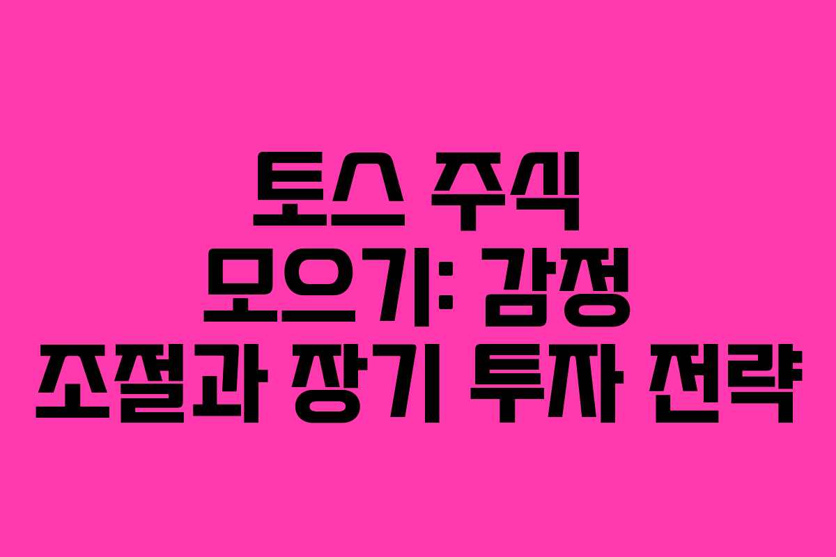 토스 주식 모으기: 감정 조절과 장기 투자 전략