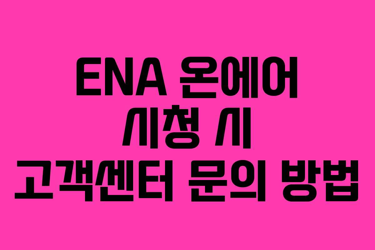 ENA 온에어 시청 시 고객센터 문의 방법