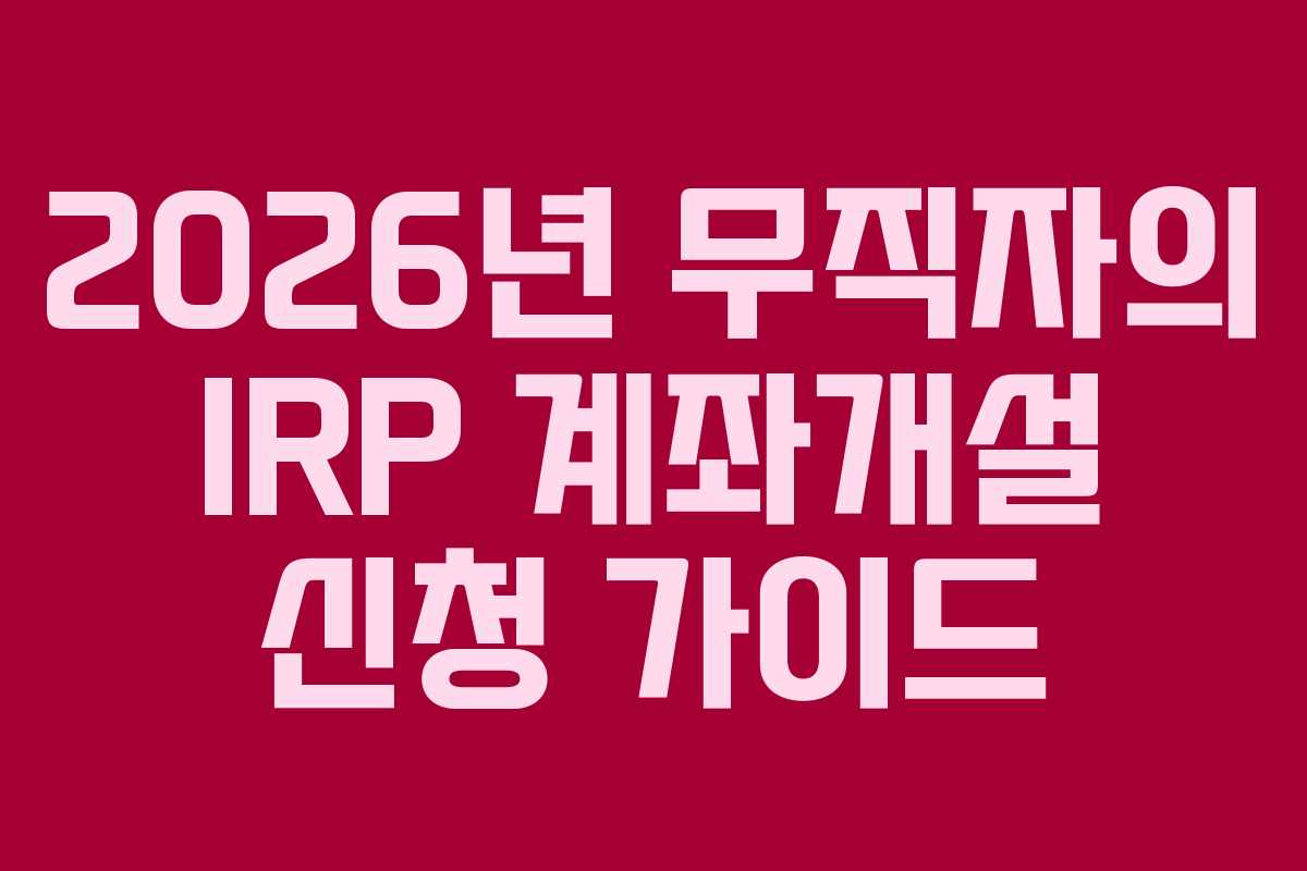 2026년 무직자의 IRP 계좌개설 신청 가이드