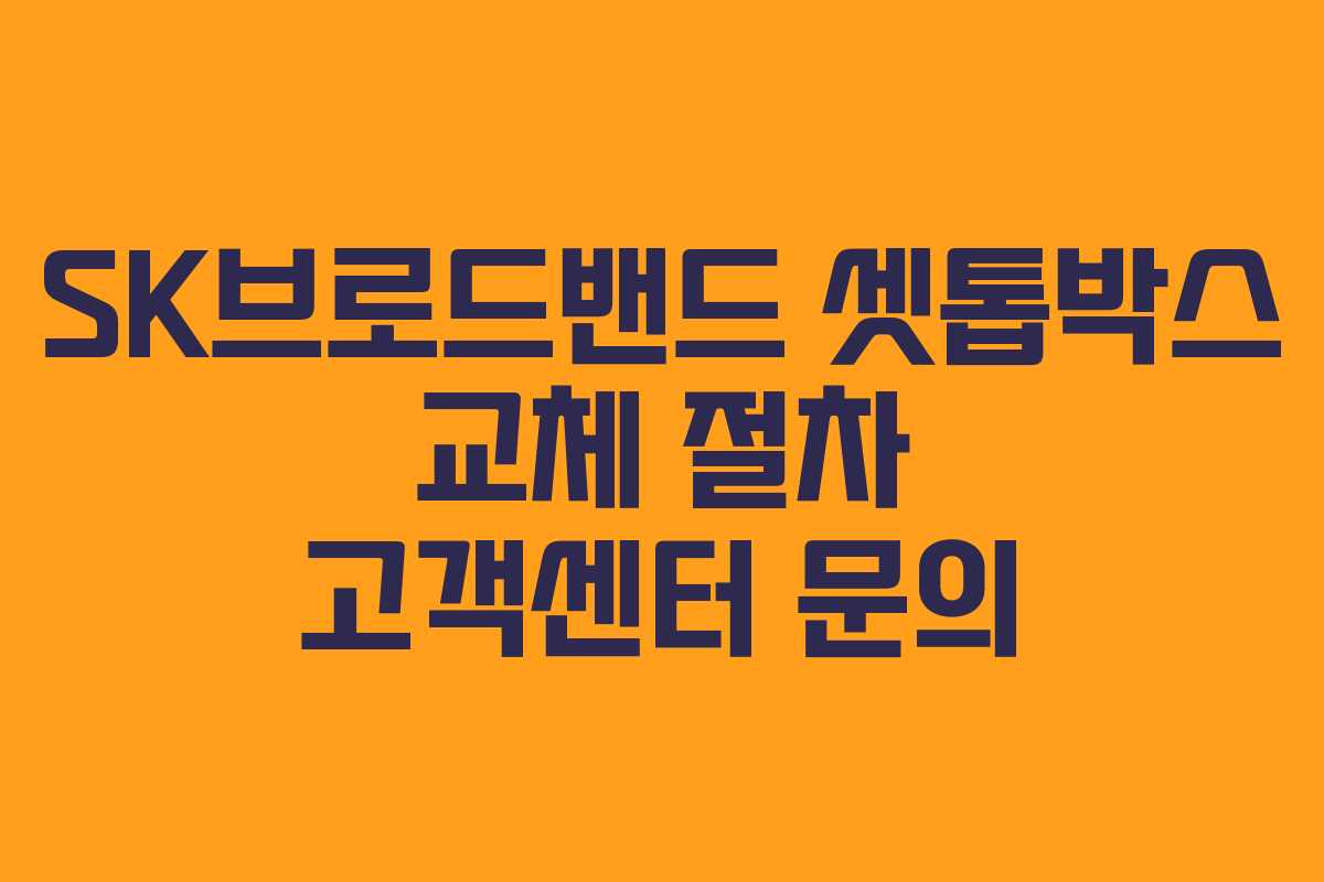 SK브로드밴드 셋톱박스 교체 절차 고객센터 문의