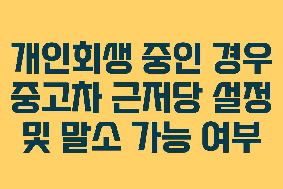 개인회생 중인 경우 중고차 근저당 설정 및 말소 가능 여부