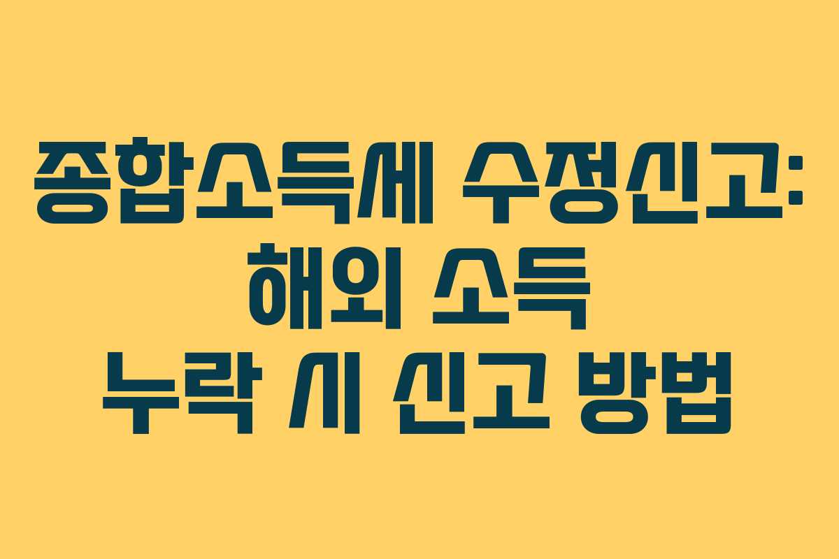 종합소득세 수정신고: 해외 소득 누락 시 신고 방법
