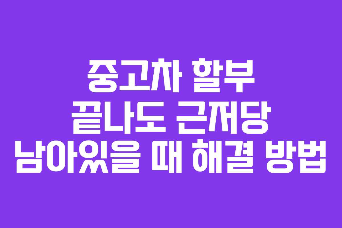 중고차 할부 끝나도 근저당 남아있을 때 해결 방법
