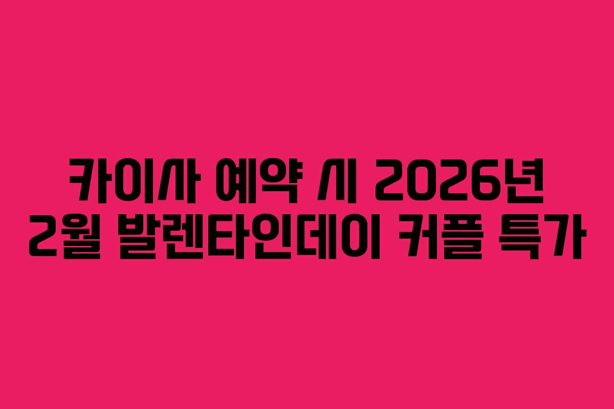 카이사 예약 시 2026년 2월 발렌타인데이 커플 특가 카이사 예약 시 2026년 2월 발렌타인데이 커플 특가