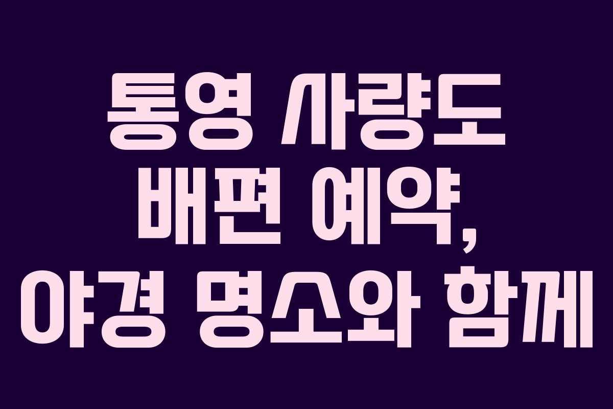 통영 사량도 배편 예약, 야경 명소와 함께