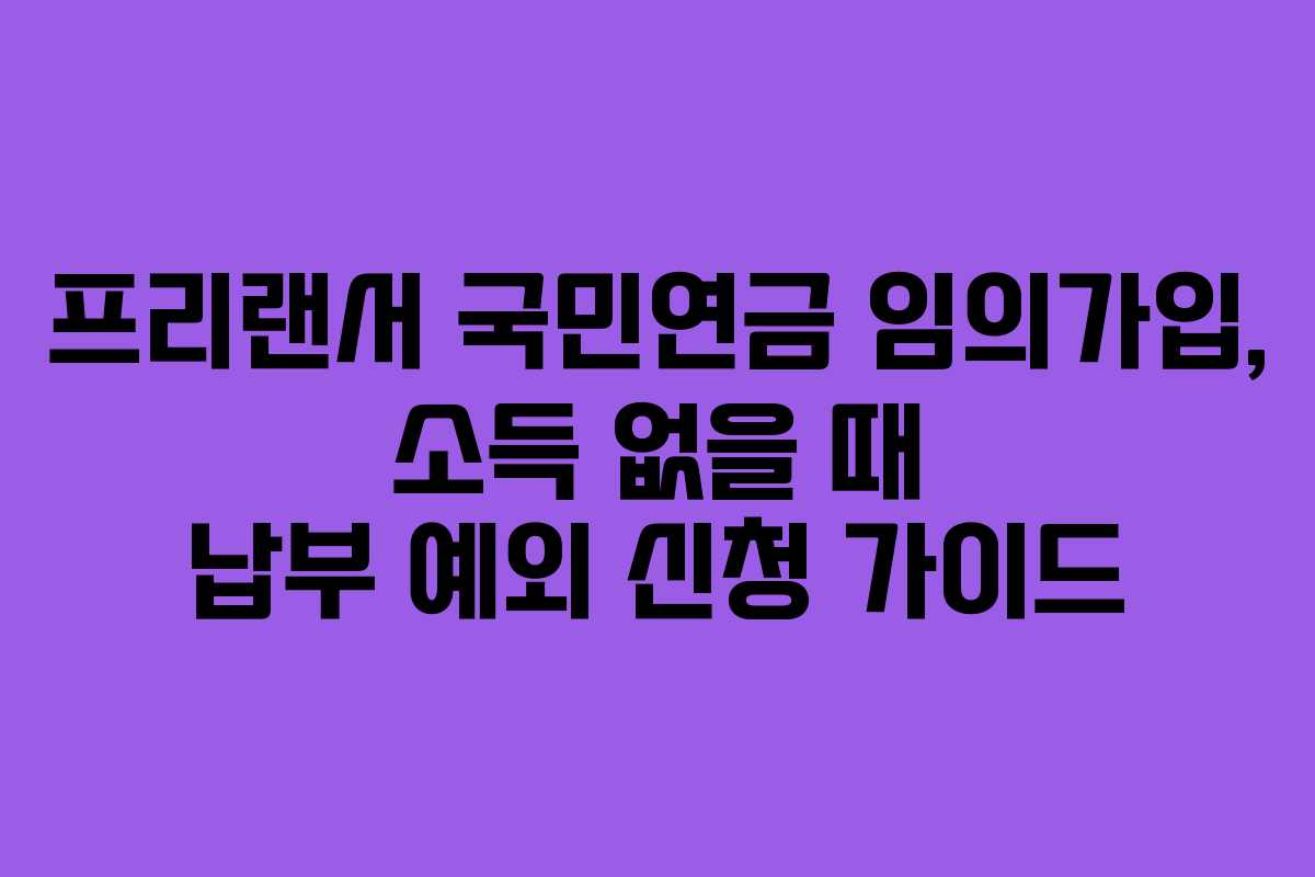 프리랜서 국민연금 임의가입, 소득 없을 때 납부 예외 신청 가이드