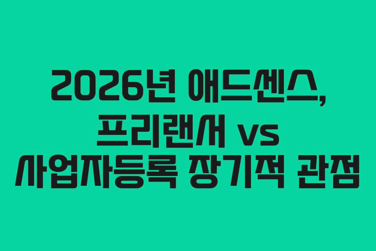 2026년 애드센스, 프리랜서 vs 사업자등록 장기적 관점