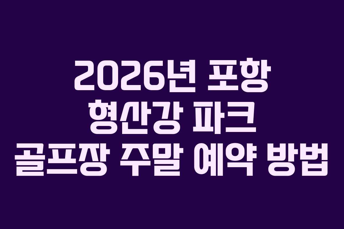 2026년 포항 형산강 파크 골프장 주말 예약 방법