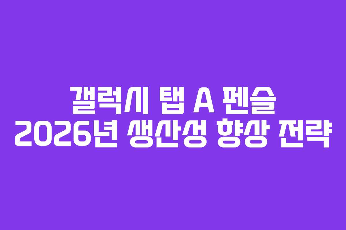갤럭시 탭 A 펜슬 2026년 생산성 향상 전략