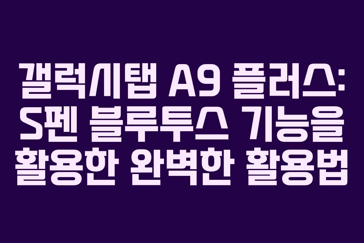 갤럭시탭 A9 플러스: S펜 블루투스 기능을 활용한 완벽한 활용법