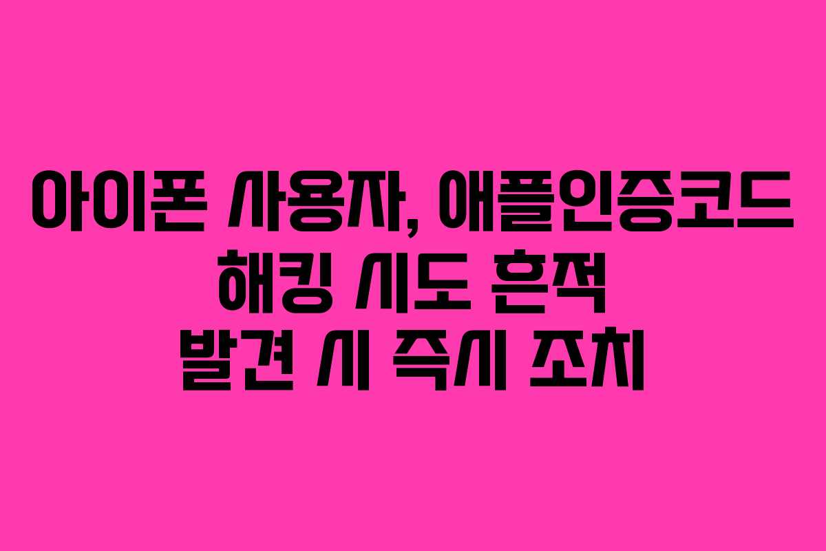 아이폰 사용자, 애플인증코드 해킹 시도 흔적 발견 시 즉시 조치