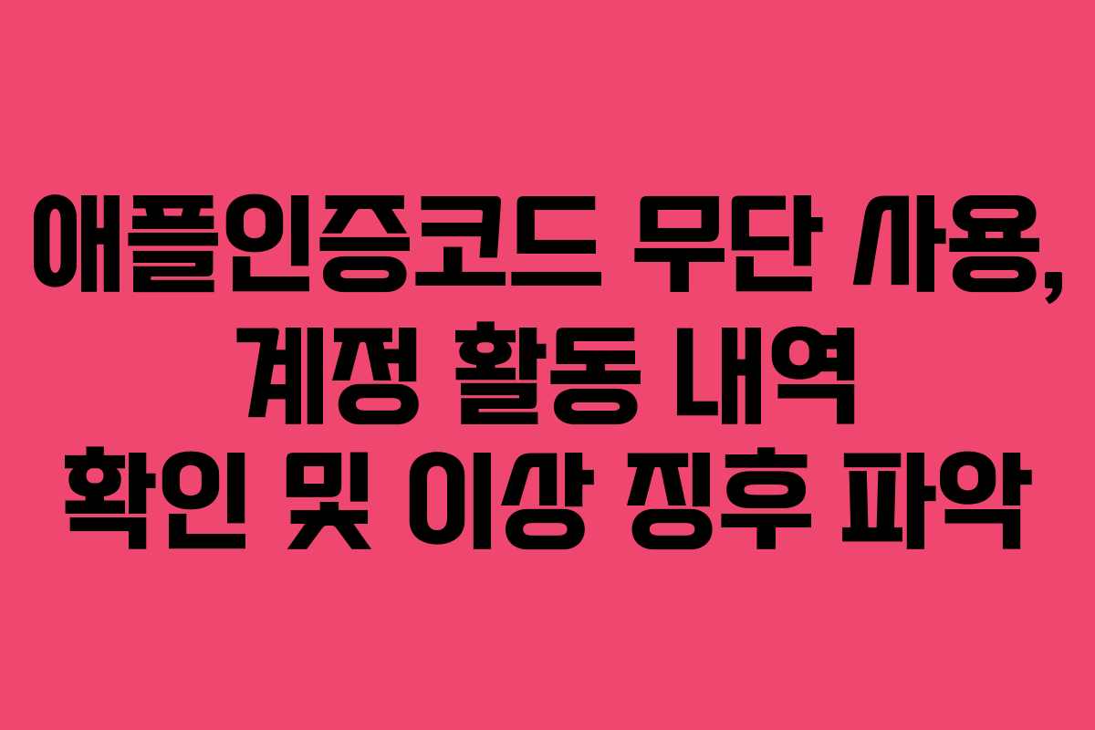 애플인증코드 무단 사용, 계정 활동 내역 확인 및 이상 징후 파악