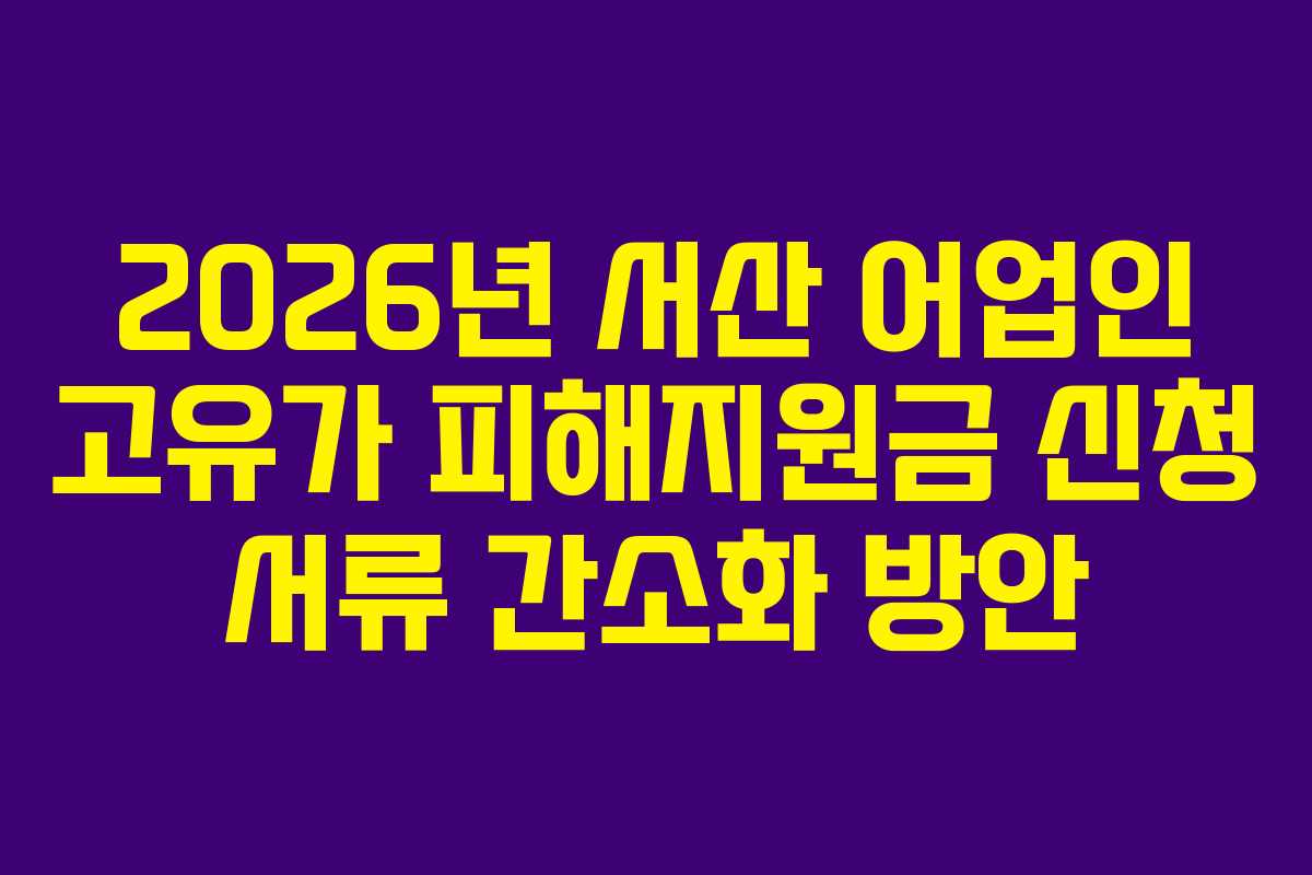 2026년 서산 어업인 고유가 피해지원금 신청 서류 간소화 방안