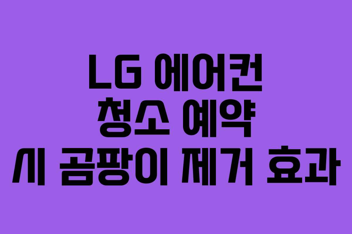 LG 에어컨 청소 예약 시 곰팡이 제거 효과 LG 에어컨 청소 예약 시 곰팡이 제거 효과