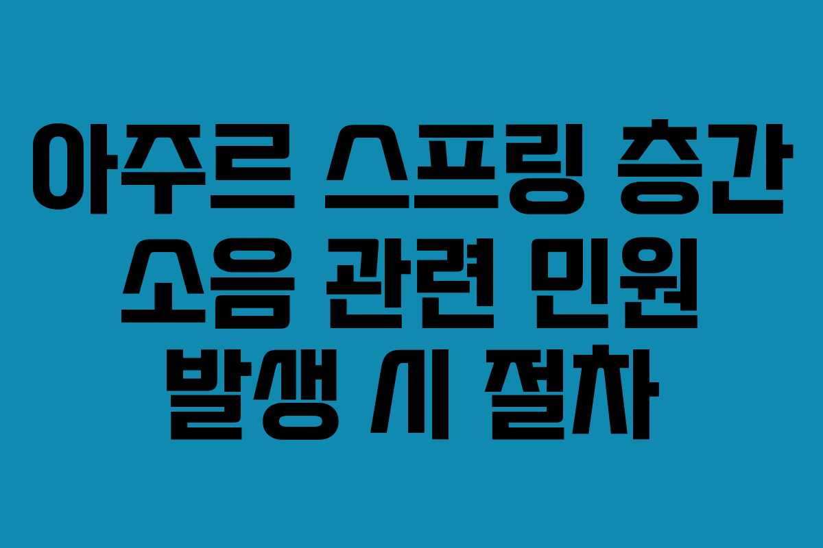 아주르 스프링 층간 소음 관련 민원 발생 시 절차