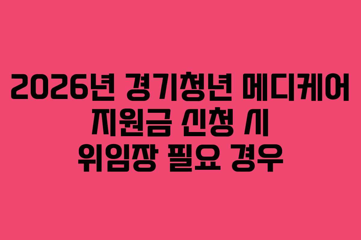 2026년 경기청년 메디케어 지원금 신청 시 위임장 필요 경우